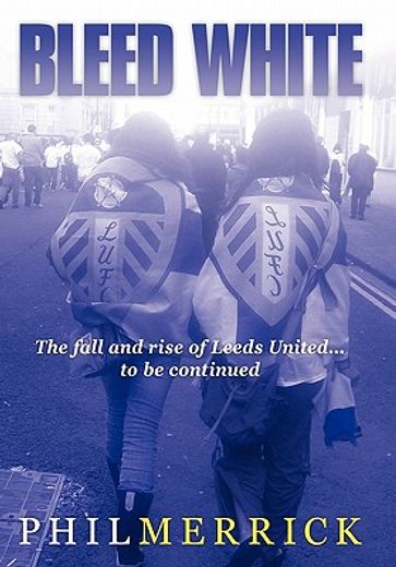 bleed white,the fall and rise of leeds united, to be continued (en Inglés)