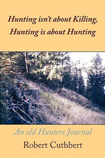 hunting isn´t about killing, hunting is about hunting,an old hunters journal (en Inglés)