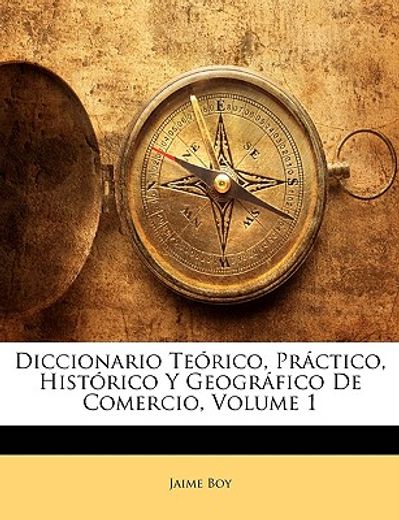 diccionario terico, prctico, histrico y geogrfico de comercio, volume 1