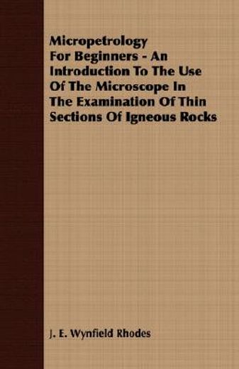 micropetrology for beginners,an introduction to the use of the microscope in the examination of thin sections of igneous rocks