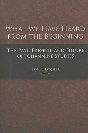 what we have heard from the beginning,the past, present, and future of johannine studies