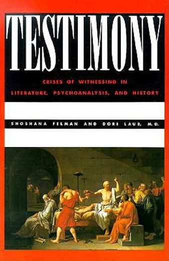 testimony,crises of witnessing in literature, psychoanalysis, and history
