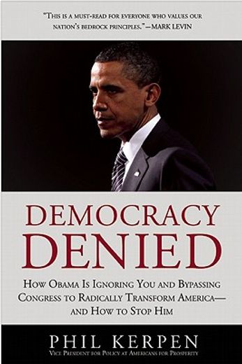 democracy denied,how obama is ignoring you and bypassing congress to radically transform america - and how to stop hi