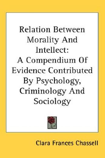 the relation between morality and intellect,a compendium of evidence contributed by psychology, criminology and sociology