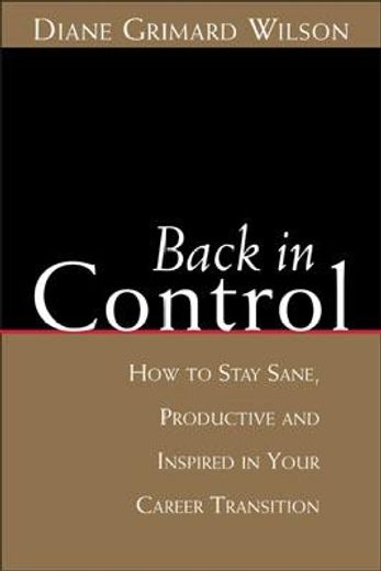 Back in Control: How to Stay Sane, Productive, and Inspired in Your Career Transition