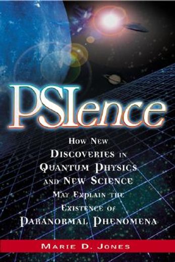 Psience: How New Discoveries in Quantum Physics and New Science May Explain the Mysteries of Paranormal Phenomenom (en Inglés)