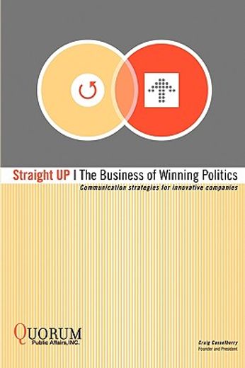 straight up: the business of winning politics:communication strategies for innovative companies