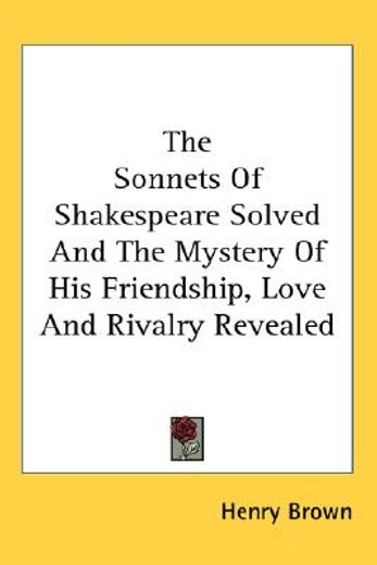 the sonnets of shakespeare solved and the mystery of his friendship, love and rivalry revealed