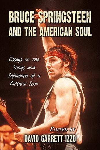 bruce springsteen and the american soul,essays on the songs and influence of a cultural icon