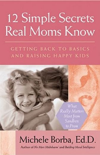 12 simple secrets real moms know,getting back to basics and raising happy kids (en Inglés)