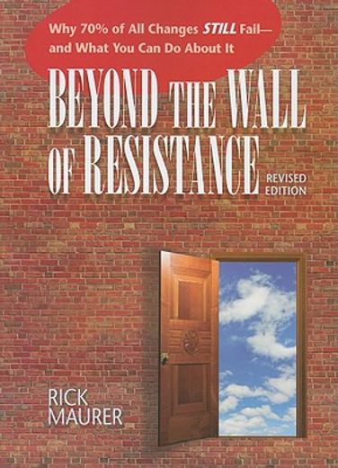 beyond the wall of resistance,why 70% of all changes still fail--and what you can do about it