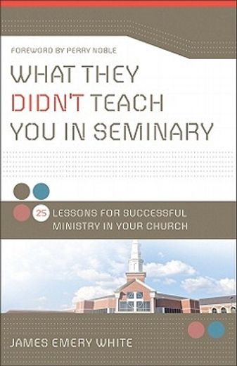 what they didn`t teach you in seminary,25 lessons for successful ministry in your church