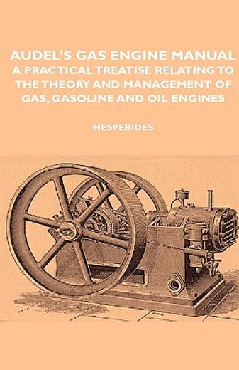 audel´s gas engine manual - a practical treatise relating to the theory and management of gas, gasoline and oil engines