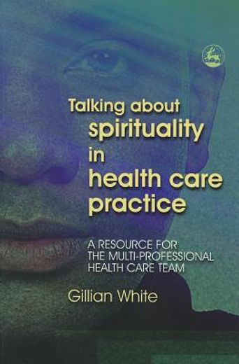 Talking about Spirituality in Health Care Practice: A Resource for the Multi-Professional Health Care Team (en Inglés)