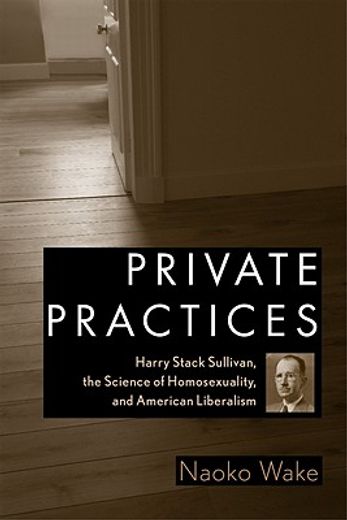 private practices,harry stack sullivan, the science of homosexuality, and american liberalism (en Inglés)