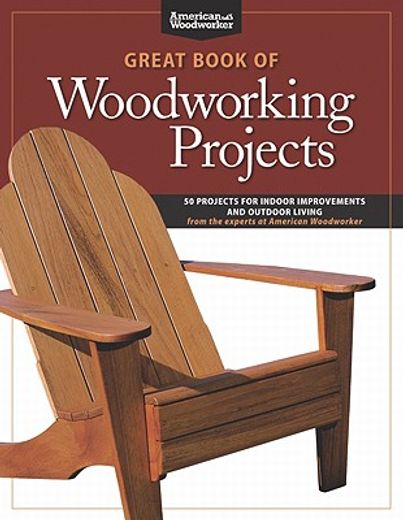 great book of woodworking projects,50 projects for indoor improvements and outdoor living from the experts at american woodworker