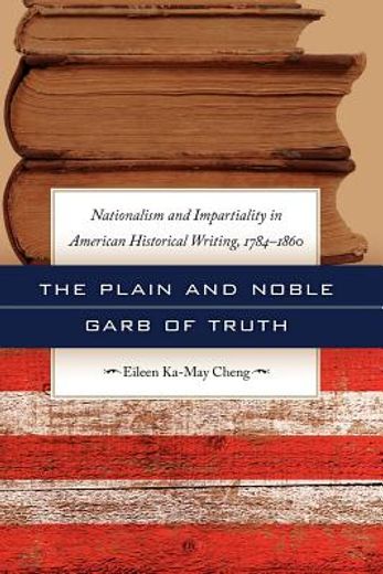 the plain and noble garb of truth,nationalism & impartiality in american historical writing, 1784-1860