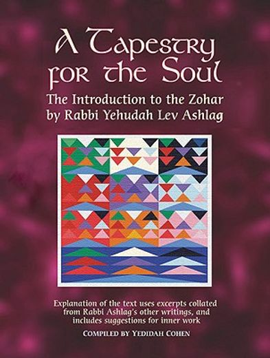 a tapestry for the soul,the introduction to the zohar by rabbi yehudah lev ashlag, explained using excerpts collated from hi