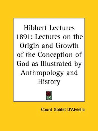 hibbert lectures 1891,lectures on the origin & growth of the conception of god as illustrated by anthropology & history