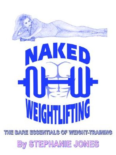 naked weightlifting,the bare essentials of weight-training