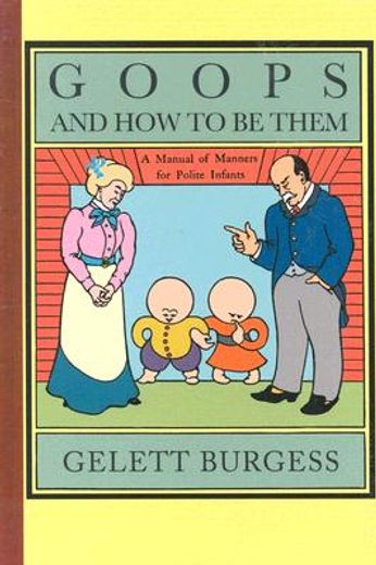 goops and how to be them,a manual of manners for polite infants inculcating many juvenile virtues by both precept and example (in English)
