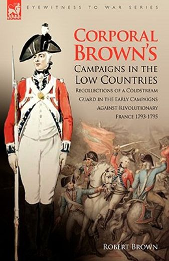corporal brown"s campaigns in the low countries: recollections of a coldstream guard in the early ca