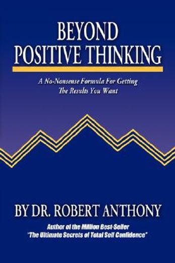 beyond positive thinking,a no-nonsense formula for getting the results you want (en Inglés)