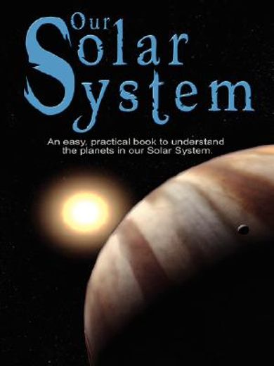our solar system: an easy, practical book to understand the planets in our solar system. written especially for kids to learn about scie