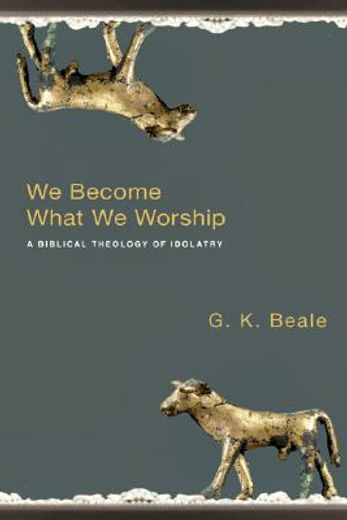 we become what we worship,a biblical theology of idolatry (en Inglés)