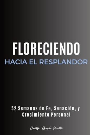 Floreciendo Hacia el Resplandor: 52 Semanas de Fe, Sanación, y Crecimiento Personal (in Spanish)