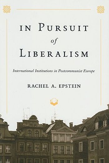 in pursuit of liberalism,international institutions in postcommunist europe