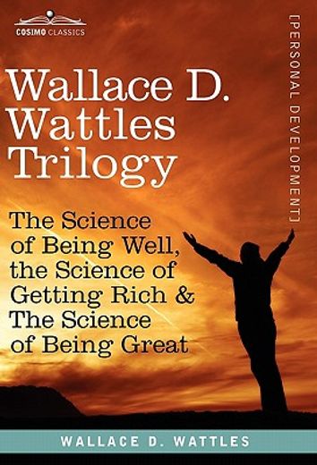 Wallace D. Wattles Trilogy : The Science of Being Well, the Science of Getting Ritch and the Science of Being Great (en Inglés)