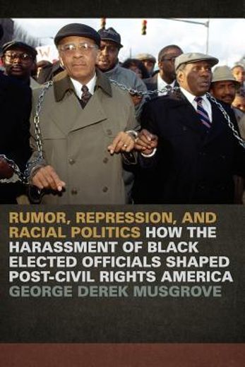 rumor, repression, and racial politics,how the harassment of black elected officials shaped post-civil rights america