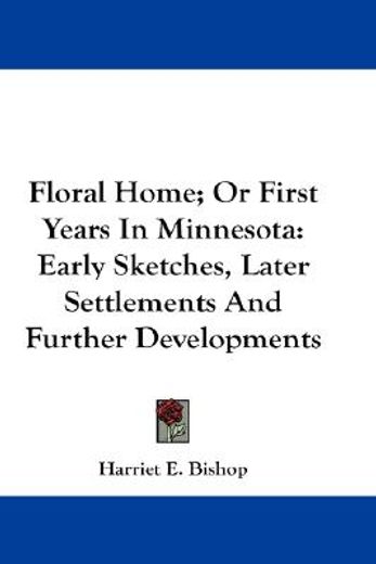 floral home, or first years in minnesota,early sketches, later settlements and further developments