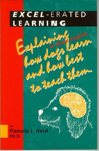 excel-erated learning,explaining in plain english how dogs learn and how best to teach them (en Inglés)