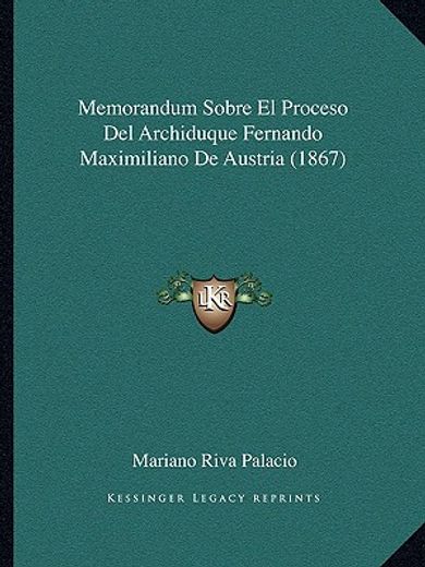 Memorandum Sobre el Proceso del Archiduque Fernando Maximiliano de Austria (1867) (in Spanish)