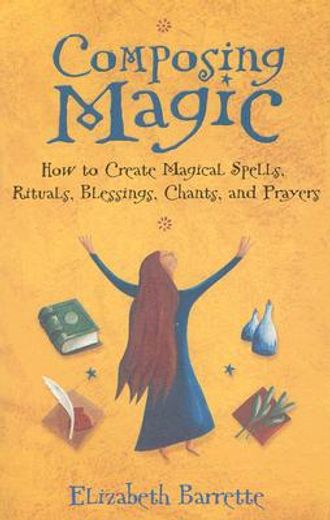 composing magic,how to create magical spells, rituals, blessings, chants, and prayer
