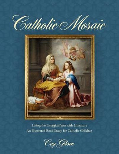 catholic mosaic,living the liturgical year with literature: an illustrated book study for catholic children (en Inglés)