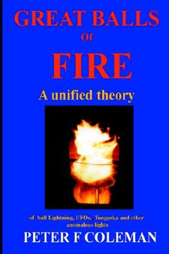 great balls of fire,a unified theory of ball lightning,ufos, tunguska and other anomalous lights