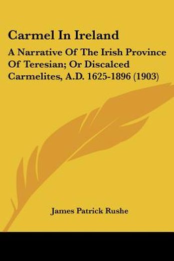 carmel in ireland,a narrative of the irish province of teresian; or discalced carmelites, a.d. 1625-1896 1903