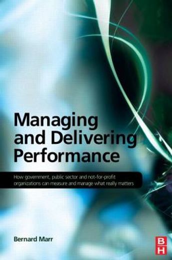 managing and delivering performance,how government, public sector and not-for-profit organisations can measure and manage what really ma