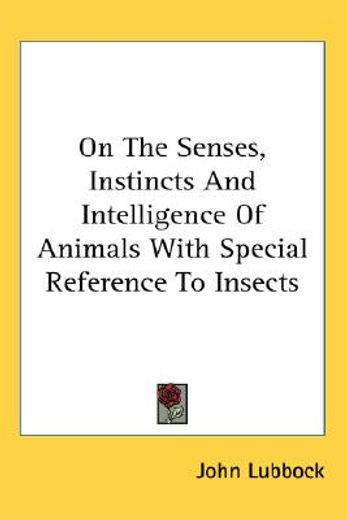 on senses, instincts and intelligence of animals with special reference to insects