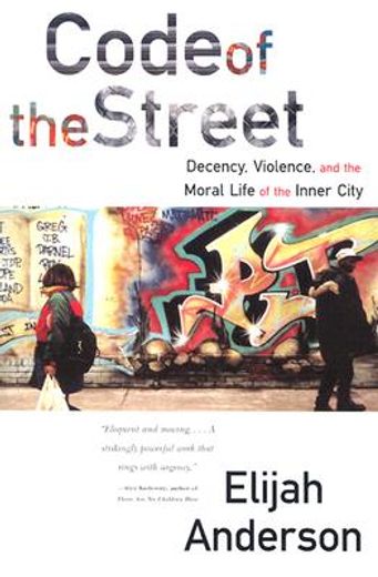 code of the street,decency, violence, and the moral life of the inner city