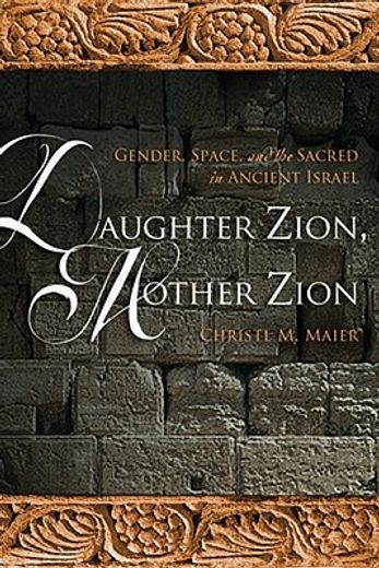 daughter zion, mother zion,gender, space, and the sacred in ancient israel