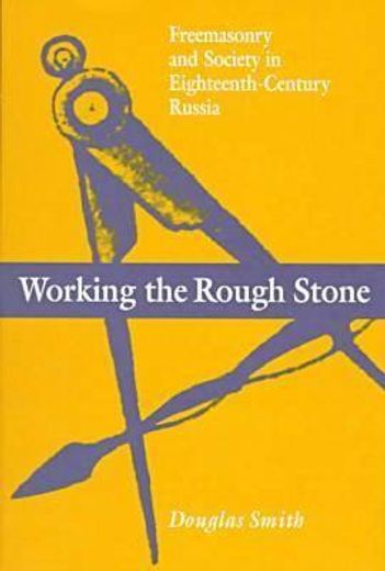 working the rough stone,freemasonry and society in eighteenth-century russia