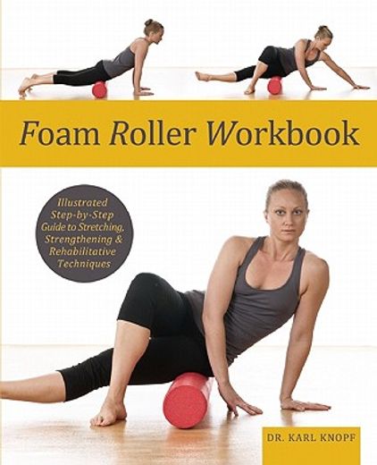 foam roller workbook,illustrated step-by-step guide to stretching, strengthening and rehabilitating techniques