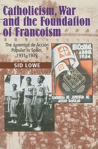 Catholicism, War and the Foundation of Francoism: The Juventud de Accion Popular in Spain, 1931-1937 (en Inglés)