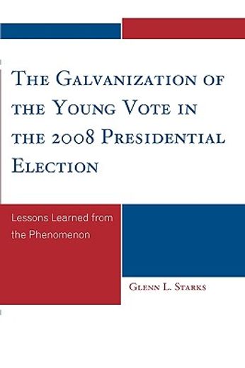 the galvanization of the young vote in the 2008 presidential election,lessons learned from the phenomenon