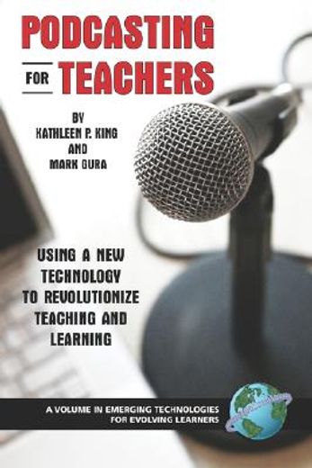 podcasting for teachers,using a new technology to revolutionize teaching and learning