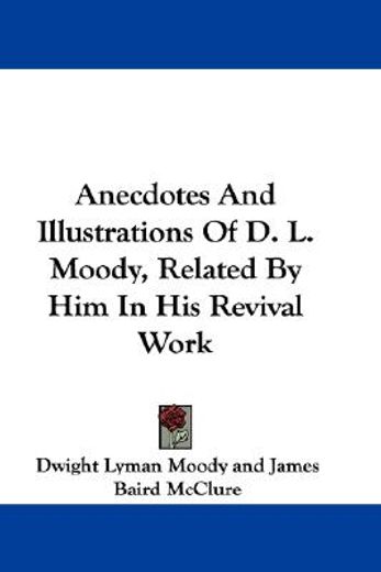 anecdotes and illustrations of d. l. moody, related by him in his revival work